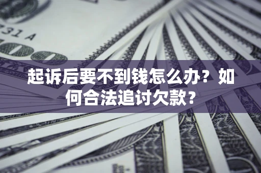济南起诉后要不到钱怎么办？如何合法追讨欠款？