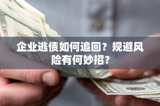 济南企业逃债如何追回？规避风险有何妙招？