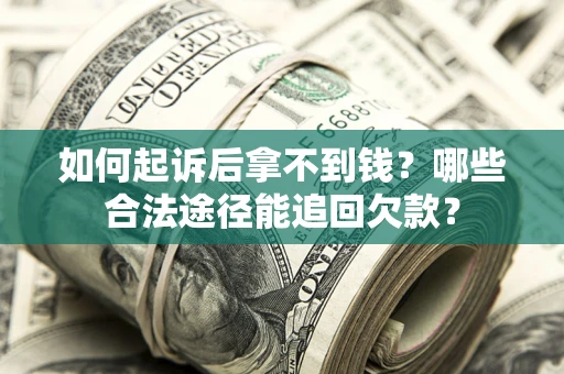 济南如何起诉后拿不到钱？哪些合法途径能追回欠款？