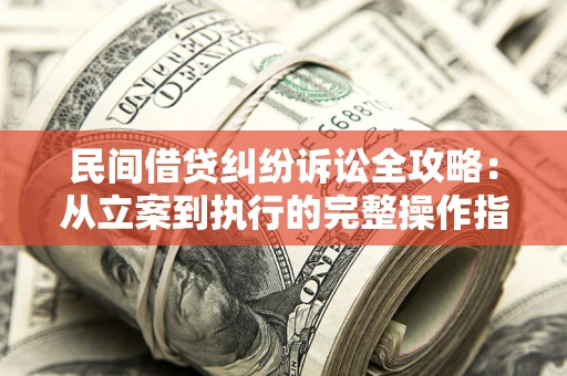 济南民间借贷纠纷诉讼全攻略：从立案到执行的完整操作指南