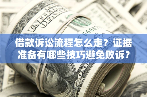 济南借款诉讼流程怎么走？证据准备有哪些技巧避免败诉？