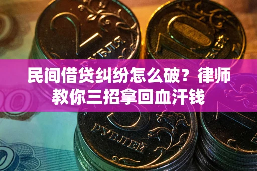 济南民间借贷纠纷怎么破？律师教你三招拿回血汗钱