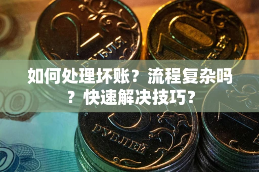 济南如何处理坏账？流程复杂吗？快速解决技巧？