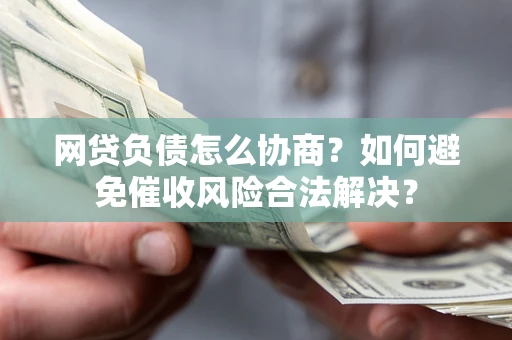 济南网贷负债怎么协商？如何避免催收风险合法解决？