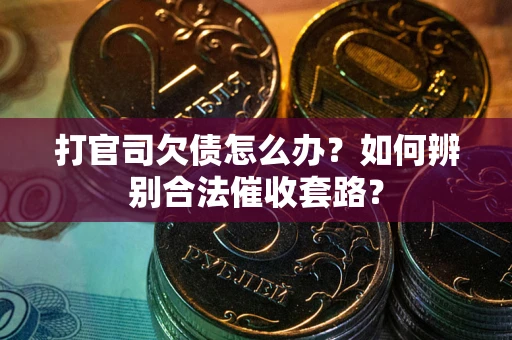济南打官司欠债怎么办？如何辨别合法催收套路？