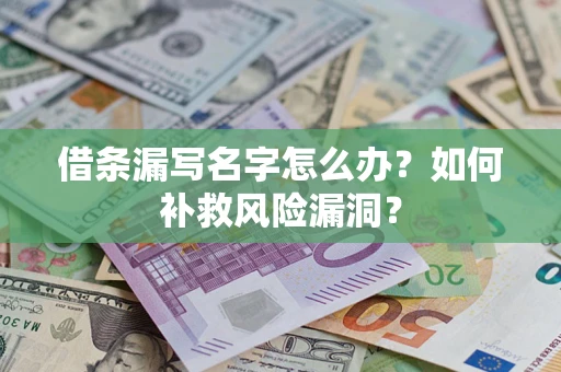 济南借条漏写名字怎么办？如何补救风险漏洞？