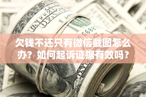 济南欠钱不还只有微信截图怎么办？如何起诉证据有效吗？