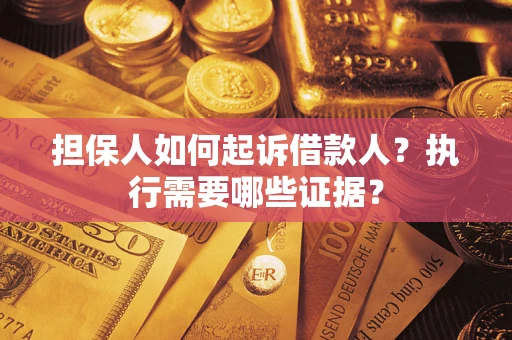 济南担保人如何起诉借款人？执行需要哪些证据？