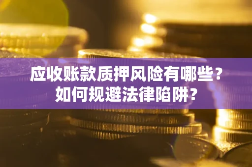 济南应收账款质押风险有哪些？如何规避法律陷阱？