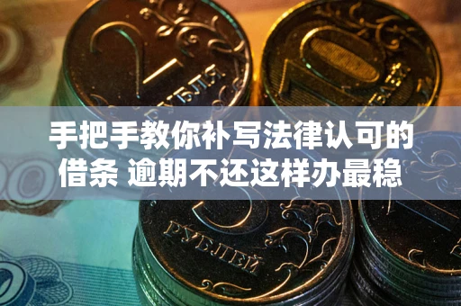济南手把手教你补写法律认可的借条 逾期不还这样办最稳妥