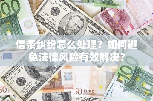 济南借条纠纷怎么处理？如何避免法律风险有效解决？