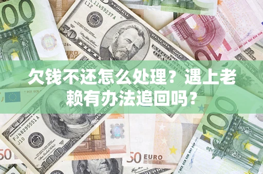 济南欠钱不还怎么处理？遇上老赖有办法追回吗？