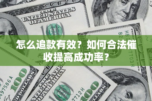 济南怎么追款有效？如何合法催收提高成功率？
