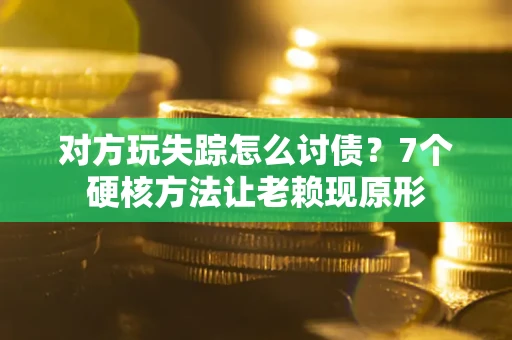 济南对方玩失踪怎么讨债？7个硬核方法让老赖现原形