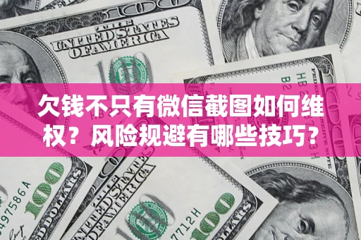 济南欠钱不只有微信截图如何维权？风险规避有哪些技巧？