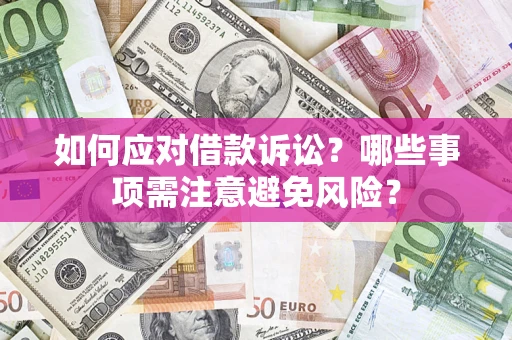济南如何应对借款诉讼？哪些事项需注意避免风险？
