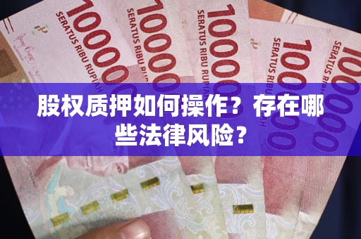 济南股权质押如何操作？存在哪些法律风险？