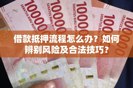 济南借款抵押流程怎么办？如何辨别风险及合法技巧？