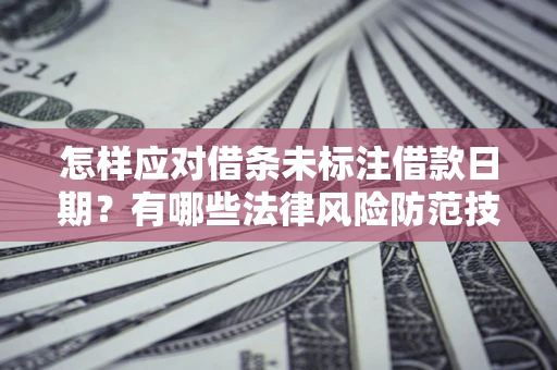 济南怎样应对借条未标注借款日期？有哪些法律风险防范技巧？