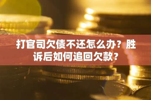 济南打官司欠债不还怎么办？胜诉后如何追回欠款？