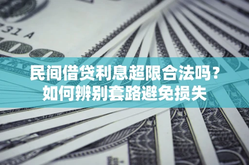 济南民间借贷利息超限合法吗？如何辨别套路避免损失