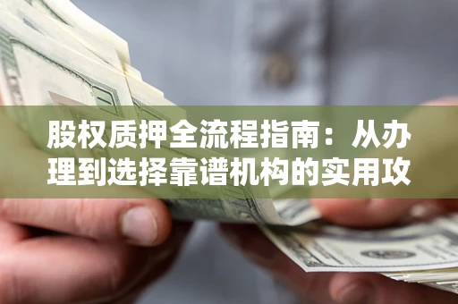济南股权质押全流程指南：从办理到选择靠谱机构的实用攻略