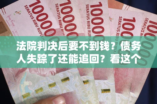 济南法院判决后要不到钱？债务人失踪了还能追回？看这个方法！