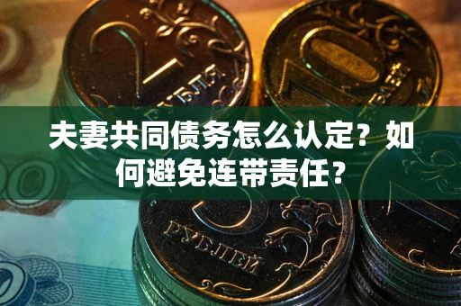 济南夫妻共同债务怎么认定？如何避免连带责任？