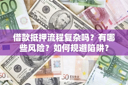 济南借款抵押流程复杂吗？有哪些风险？如何规避陷阱？