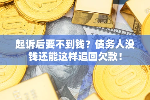 济南起诉后要不到钱？债务人没钱还能这样追回欠款！
