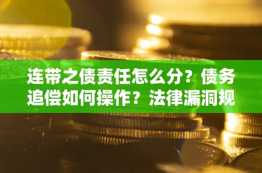 济南连带之债责任怎么分？债务追偿如何操作？法律漏洞规避指南