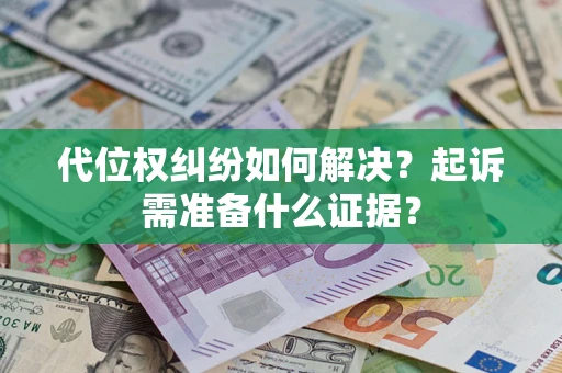 济南代位权纠纷如何解决？起诉需准备什么证据？