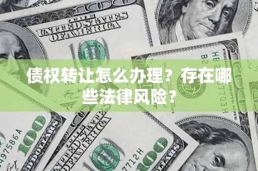 济南债权转让怎么办理？存在哪些法律风险？