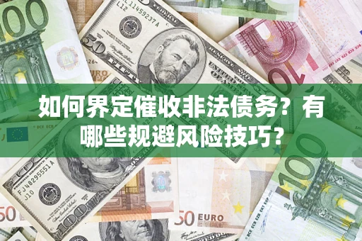 济南如何界定催收非法债务？有哪些规避风险技巧？