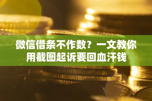 济南微信借条不作数？一文教你用截图起诉要回血汗钱