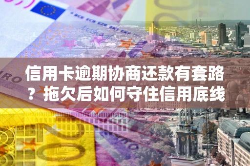 济南信用卡逾期协商还款有套路？拖欠后如何守住信用底线？