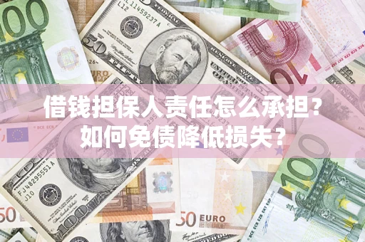 济南借钱担保人责任怎么承担？如何免债降低损失？