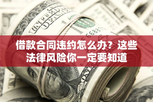 济南借款合同违约怎么办？这些法律风险你一定要知道