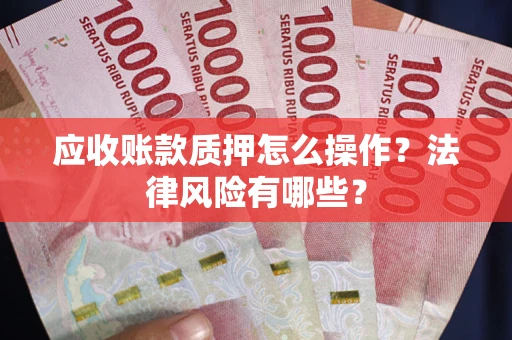 济南应收账款质押怎么操作？法律风险有哪些？