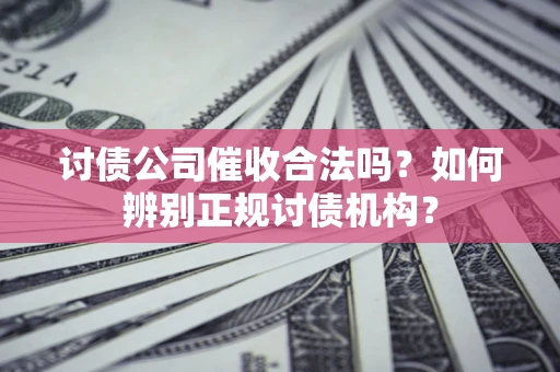 济南讨债公司催收合法吗？如何辨别正规讨债机构？