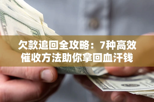 济南欠款追回全攻略：7种高效催收方法助你拿回血汗钱