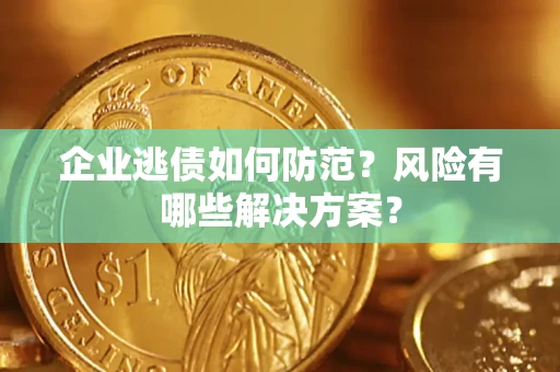 济南企业逃债如何防范？风险有哪些解决方案？