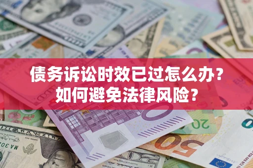 济南债务诉讼时效已过怎么办？如何避免法律风险？