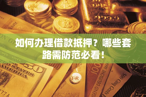 济南如何办理借款抵押？哪些套路需防范必看！