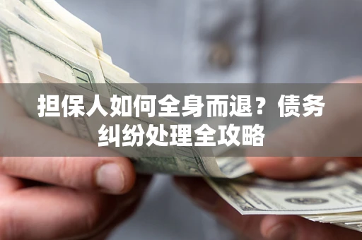 济南担保人如何全身而退？债务纠纷处理全攻略
