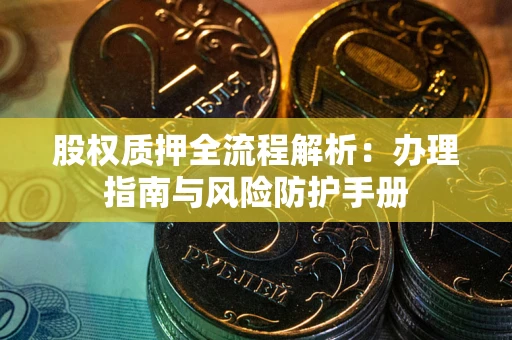 济南股权质押全流程解析：办理指南与风险防护手册
