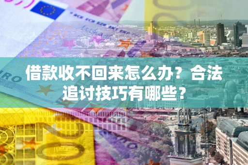 济南借款收不回来怎么办？合法追讨技巧有哪些？
