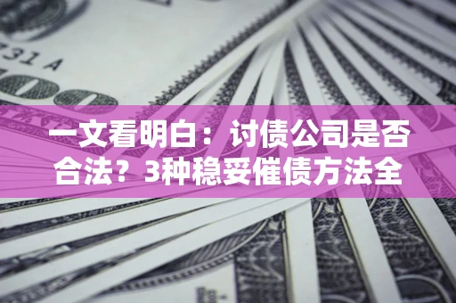 济南一文看明白：讨债公司是否合法？3种稳妥催债方法全解析