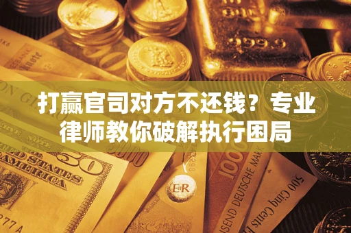 济南打赢官司对方不还钱？专业律师教你破解执行困局