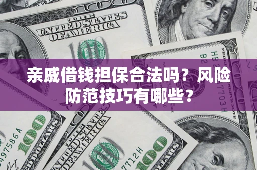 济南亲戚借钱担保合法吗？风险防范技巧有哪些？